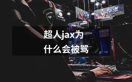 超人jax为什么会被骂-第1张-游戏信息-龙启网