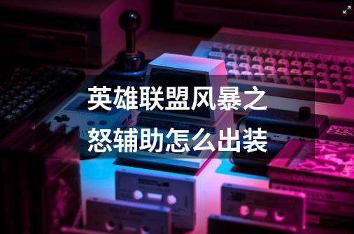英雄联盟风暴之怒辅助怎么出装-第1张-游戏信息-龙启网