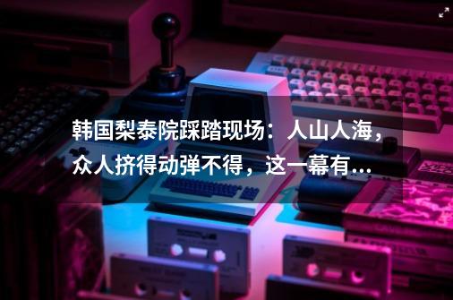 韩国梨泰院踩踏现场:人山人海,众人挤得动弹不得,这一幕有多惨-第1张-游戏信息-龙启网