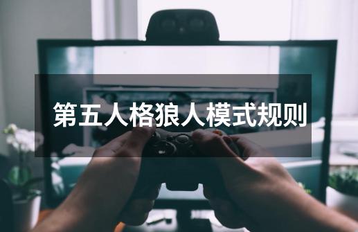 第五人格狼人模式规则-第1张-游戏信息-龙启网