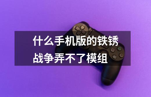 什么手机版的铁锈战争弄不了模组-第1张-游戏信息-龙启网