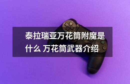 泰拉瑞亚万花筒附魔是什么 万花筒武器介绍-第1张-游戏信息-龙启网