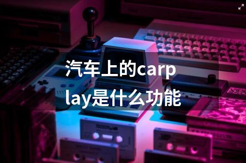 汽车上的carplay是什么功能-第1张-游戏信息-龙启网