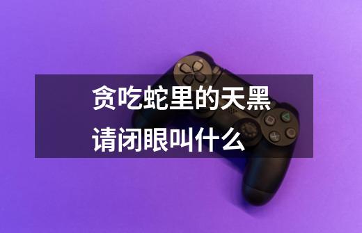 贪吃蛇里的天黑请闭眼叫什么-第1张-游戏信息-龙启网