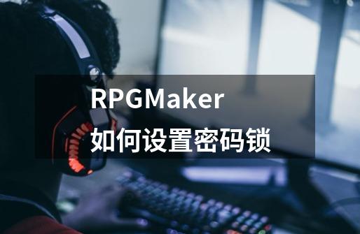 RPGMaker如何设置密码锁-第1张-游戏信息-龙启网