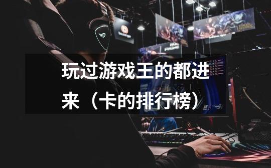 玩过游戏王的都进来(卡的排行榜)-第1张-游戏信息-龙启网