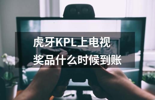虎牙KPL上电视奖品什么时候到账-第1张-游戏信息-龙启网