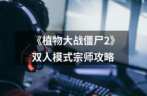 《植物大战僵尸2》双人模式宗师攻略-第1张-游戏信息-龙启网