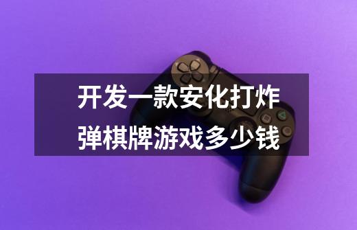 开发一款安化打炸弹棋牌游戏多少钱-第1张-游戏信息-龙启网