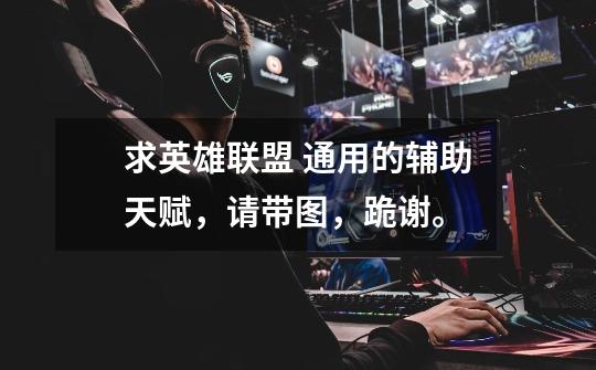 求英雄联盟 通用的辅助天赋,请带图,跪谢。-第1张-游戏信息-龙启网