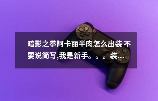暗影之拳阿卡丽半肉怎么出装 不要说简写,我是新手。。。装备的全名-第1张-游戏信息-龙启网