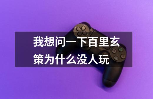 我想问一下百里玄策为什么没人玩-第1张-游戏信息-龙启网