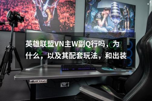英雄联盟VN主W副Q行吗,为什么,以及其配套玩法,和出装-第1张-游戏信息-龙启网