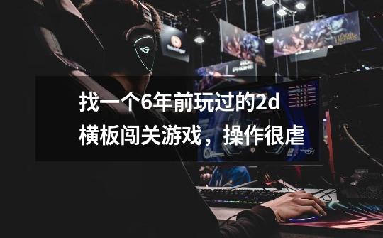 找一个6年前玩过的2d横板闯关游戏,操作很虐-第1张-游戏信息-龙启网