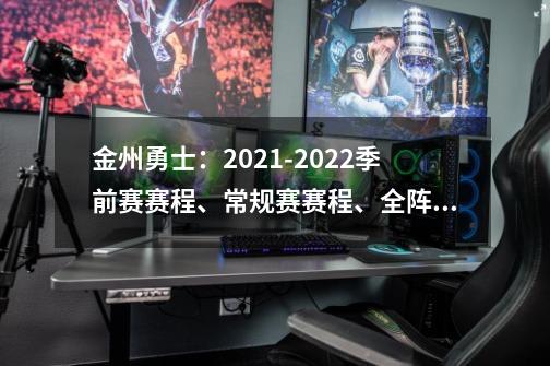 金州勇士:2021-2022季前赛赛程、常规赛赛程、全阵容公布!-第1张-游戏信息-龙启网