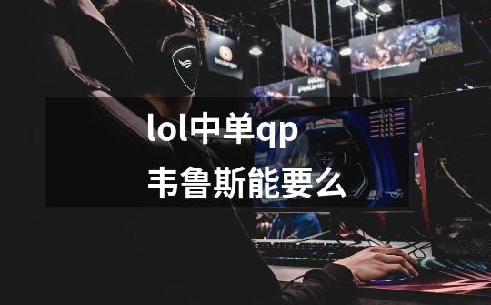 lol中单qp韦鲁斯能要么-第1张-游戏信息-龙启网