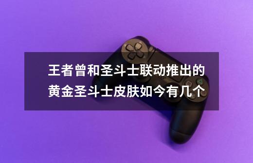 王者曾和圣斗士联动推出的黄金圣斗士皮肤如今有几个-第1张-游戏信息-龙启网