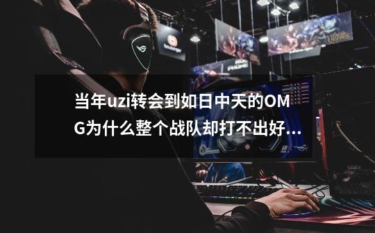 当年uzi转会到如日中天的OMG为什么整个战队却打不出好成绩-第1张-游戏信息-龙启网