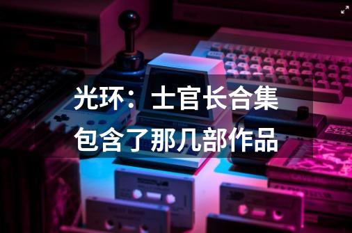 光环:士官长合集包含了那几部作品-第1张-游戏信息-龙启网