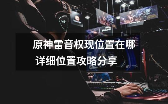 原神雷音权现位置在哪 详细位置攻略分享-第1张-游戏信息-龙启网