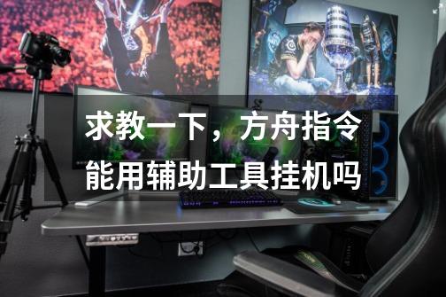 求教一下，方舟指令能用辅助工具挂机吗-第1张-游戏信息-龙启网