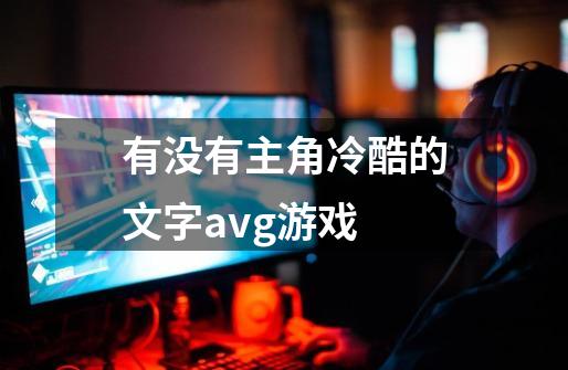 有没有主角冷酷的文字avg游戏-第1张-游戏信息-龙启网
