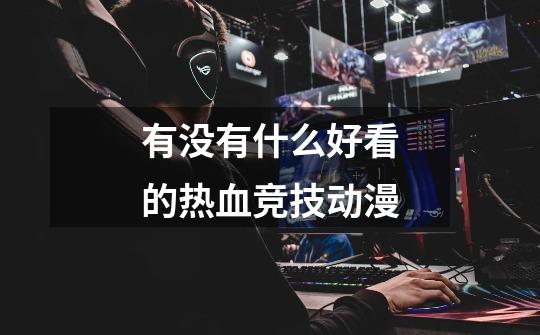 有没有什么好看的热血竞技动漫-第1张-游戏信息-龙启网