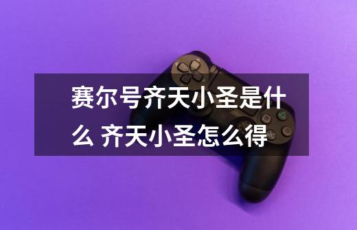 赛尔号齐天小圣是什么 齐天小圣怎么得-第1张-游戏信息-龙启网