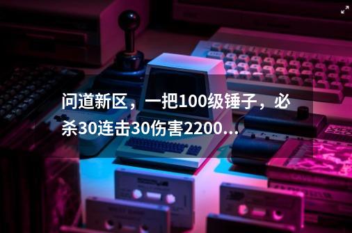 问道新区，一把100级锤子，必杀30.连击30.伤害2200.伤害1900.改五，总伤害9300多能卖多少钱-第1张-游戏信息-龙启网
