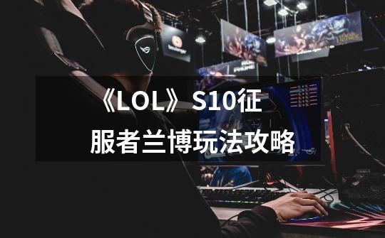 《LOL》S10征服者兰博玩法攻略-第1张-游戏信息-龙启网