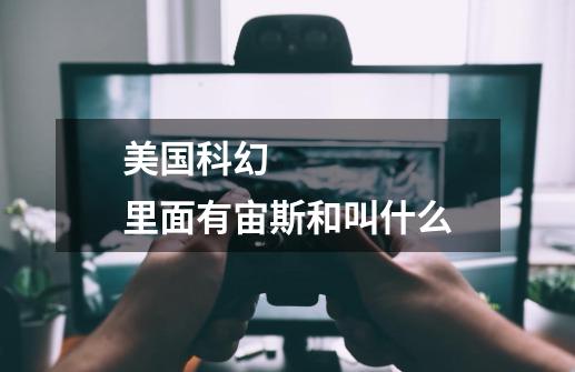 美国科幻 里面有宙斯和叫什么-第1张-游戏信息-龙启网