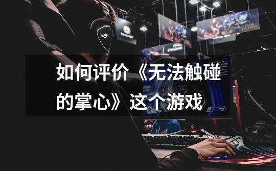 如何评价《无法触碰的掌心》这个游戏-第1张-游戏信息-龙启网