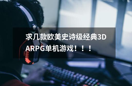 求几款欧美史诗级经典3DARPG单机游戏!!!-第1张-游戏信息-龙启网
