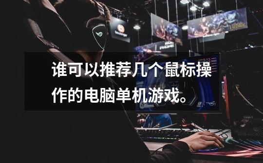 谁可以推荐几个鼠标操作的电脑单机游戏。-第1张-游戏信息-龙启网