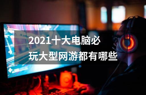 2021十大电脑必玩大型网游都有哪些-第1张-游戏信息-龙启网