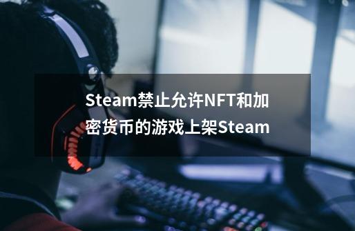 Steam禁止允许NFT和加密货币的游戏上架Steam-第1张-游戏信息-龙启网