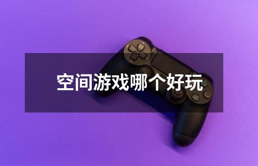 空间游戏哪个好玩-第1张-游戏信息-龙启网