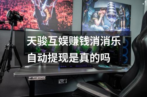 天骏互娱赚钱消消乐自动提现是真的吗-第1张-游戏信息-龙启网