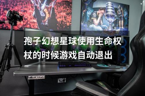孢子幻想星球使用生命权杖的时候游戏自动退出-第1张-游戏信息-龙启网