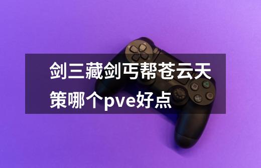 剑三藏剑丐帮苍云天策哪个pve好点-第1张-游戏信息-龙启网