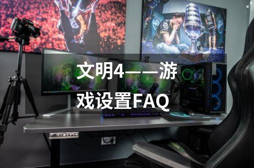 文明4——游戏设置FAQ-第1张-游戏信息-龙启网