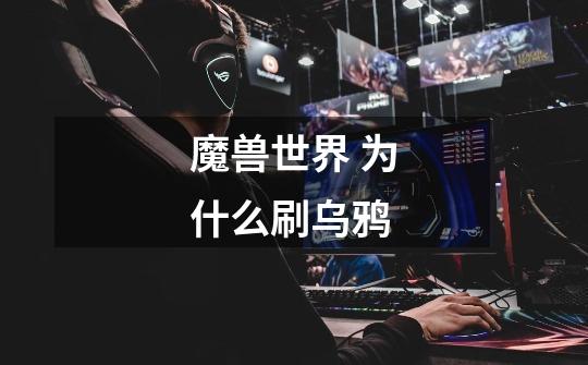 魔兽世界 为什么刷乌鸦-第1张-游戏信息-龙启网