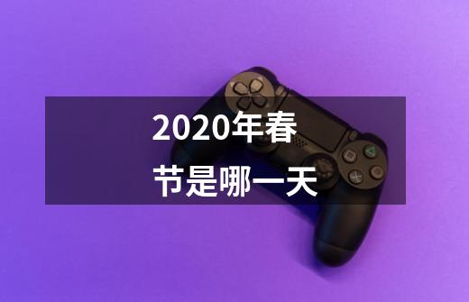 2020年春节是哪一天-第1张-游戏信息-龙启网