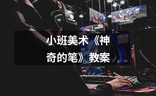 小班美术《神奇的笔》教案-第1张-游戏信息-龙启网