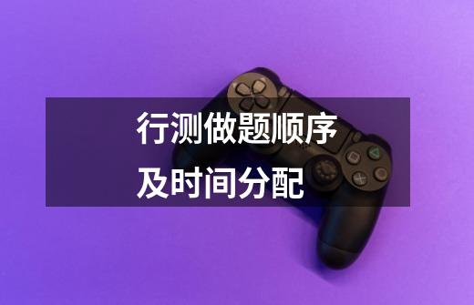 行测做题顺序及时间分配-第1张-游戏信息-龙启网