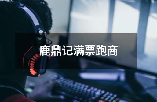 鹿鼎记满票跑商-第1张-游戏信息-龙启网