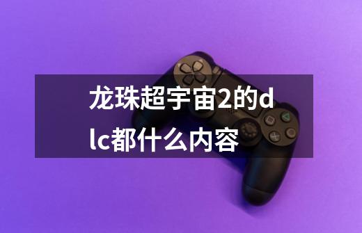 龙珠超宇宙2的dlc都什么内容-第1张-游戏信息-龙启网
