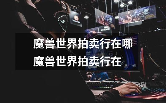 魔兽世界拍卖行在哪魔兽世界拍卖行在-第1张-游戏信息-龙启网