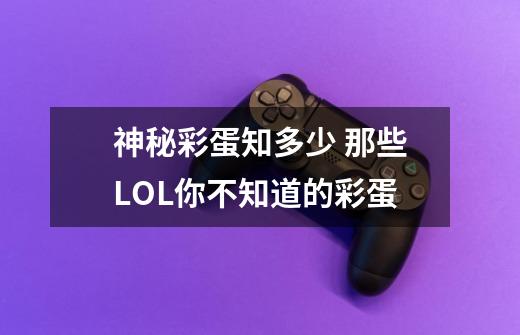 神秘彩蛋知多少 那些LOL你不知道的彩蛋-第1张-游戏信息-龙启网