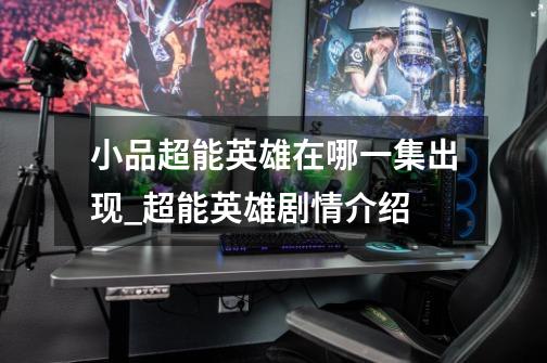 小品超能英雄在哪一集出现_超能英雄剧情介绍-第1张-游戏信息-龙启网